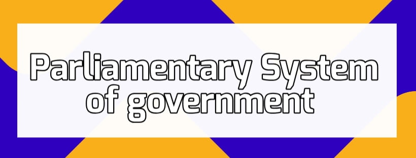 Characteristics of Parliamentary System and Disadvantages of Parliamentary System of Government
