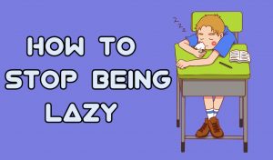 How to stop being lazy and get things done